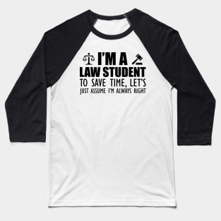 Law Student - I'm a law student to save time , let's just assume I'm always right Baseball T-Shirt